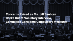 Concerns Raised as Ms. Jill Sanborn Backs Out of Voluntary Interview, Committee Considers Compulsory Measures