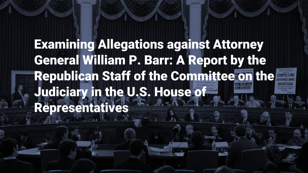 Examining Allegations against Attorney General William P. Barr: A Report by the Republican Staff of the Committee on the Judiciary in the U.S. House of Representatives