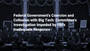 Federal Government's Coercion and Collusion with Big Tech: Committee's Investigation Impeded by FBI's Inadequate Response